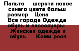 Пальто 70 шерсти новое синего цвета больш. размер › Цена ­ 2 999 - Все города Одежда, обувь и аксессуары » Женская одежда и обувь   . Коми респ.